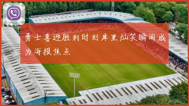 勇士喜迎胜利时刻库里灿笑瞬间成为海报焦点