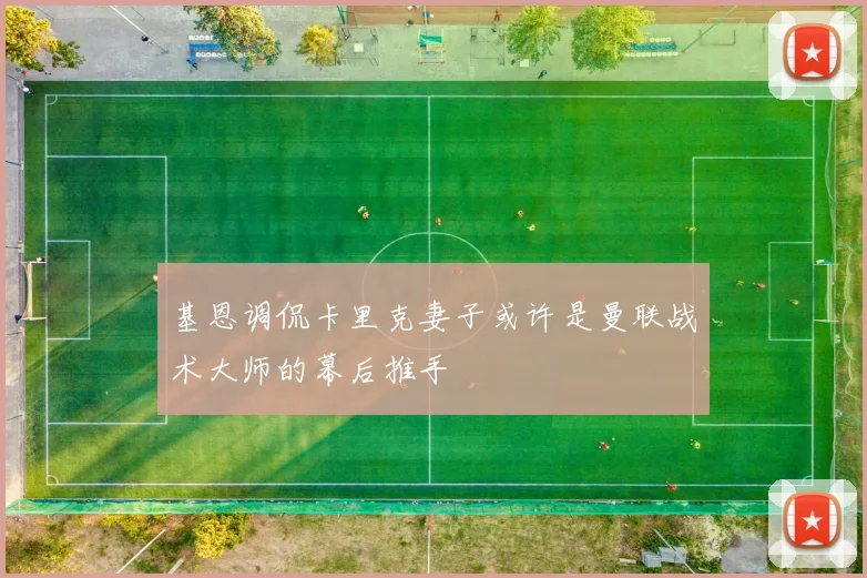 基恩调侃卡里克妻子或许是曼联战术大师的幕后推手