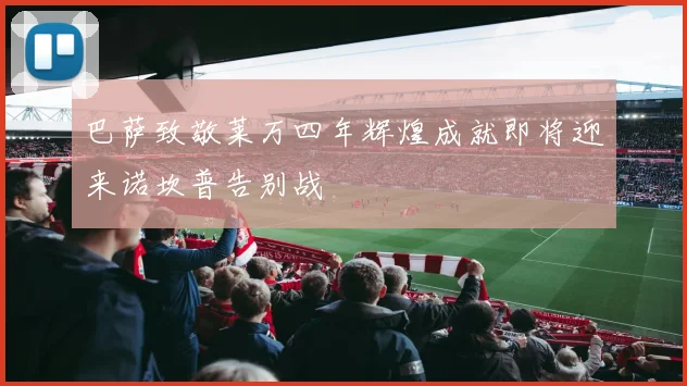 巴萨致敬莱万四年辉煌成就即将迎来诺坎普告别战