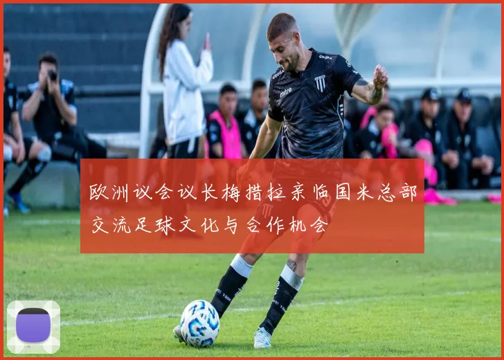 欧洲议会议长梅措拉亲临国米总部交流足球文化与合作机会