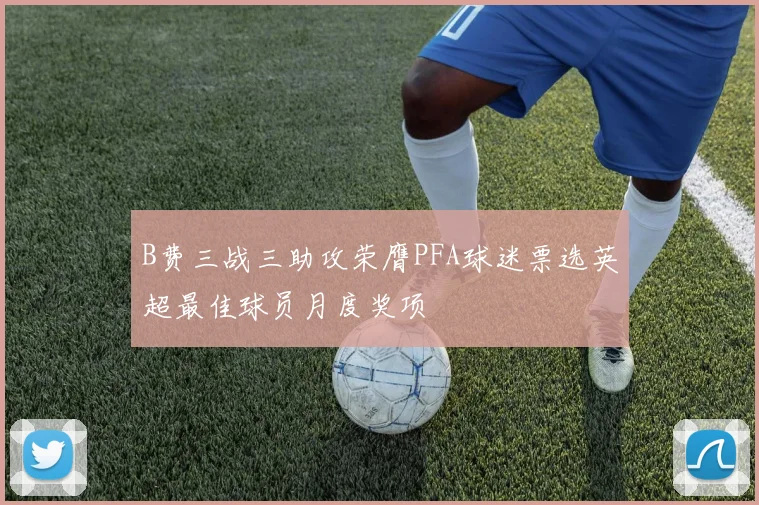 B费三战三助攻荣膺PFA球迷票选英超最佳球员月度奖项