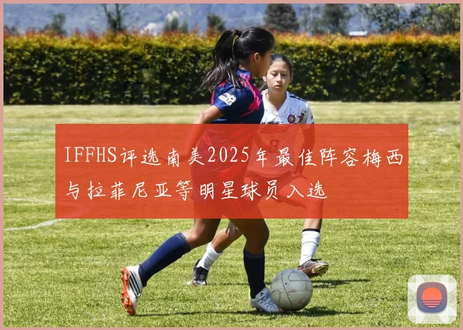 IFFHS评选南美2025年最佳阵容梅西与拉菲尼亚等明星球员入选