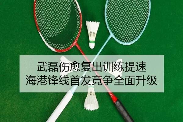 武磊伤愈复出训练提速 海港锋线首发竞争全面升级